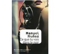 Ce que tu vois dans le noir Manuel Munoz (Auteur), Marie-Hélène Dumas (Traduction)