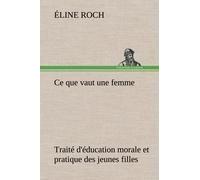 Ce Que Vaut Une Femme Traité D'éducation Morale Et Pratique Des Jeunes Filles