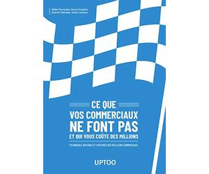 Ce que vos commerciaux ne font pas et qui vous coûte des millions: Techniques, routines et postures des meilleurs commerciaux