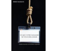 CE QUE VOTRE MANAGER NE VOUS DIRA JAMAIS: Guide de survie en territoire corporate