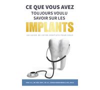 Ce que vous avez toujours voulu savoir sur les implants: Un guide de votre dentiste pour vous