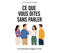 Ce que vous dites sans parler: Décryptez le langage non verbal : regards, expressions, gestes et postures et lisez les gens comme un livre ouvert