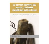 Ce que vous ne pouvez pas prouver : La violence invisible des mots au travail: Quand le langage déforme la réalité et détruit sans attaquer