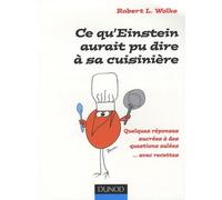 Ce qu'Einstein aurait pu dire à sa cuisinière: Quelques réponses sucrées à des questions salées... avec recettes
