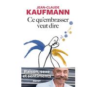 Ce qu'embrasser veut dire Raison, sexe et sentiments - Jean-Claude Kaufmann - Payot - broché - Essai