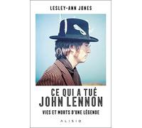 Ce qui a tué John Lennon: Vies et morts d'une légende
