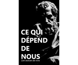 Ce qui dépend de nous: L'art stoïcien de vivre