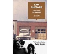Ce qui est au-dedans Sam Shepard (Auteur), Bernard Cohen (Traduction), Patti Smith (Préface)