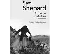 Ce qui est au-dedans Sam Shepard (Auteur), Bernard Cohen (Traduction), Patti Smith (Préface)