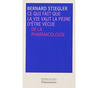 Ce qui fait que la vie vaut la peine d'être vécue: PHARMACOLOGIES. DE L'ESPRIT, DU NIHILISME ET DU CAPITAL