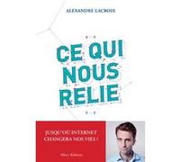 Ce qui nous relie. Jusqu'où Internet changera nos vies ? Alexandre Lacroix (Auteur)