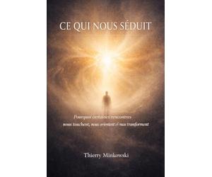 Ce qui nous séduit: Pourquoi certaines rencontres nous touchent, nous orientent et nous transforment