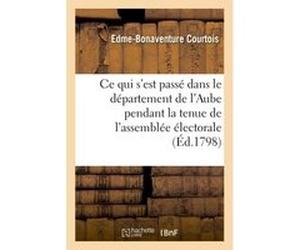 Ce qui s'est passé dans le département de l'Aube, pendant la tenue de l'assemblée électorale Edme-Bonaventure Courtois (Auteur)