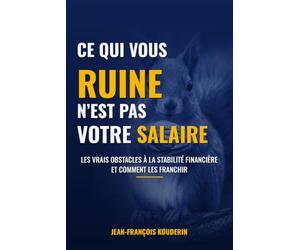 CE QUI VOUS RUINE N'EST PAS VOTRE SALAIRE: Les vrais obstacles à la stabilité financière et comment les franchir