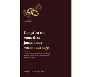 Ce qu'on ne vous dira jamais sur votre mariage: Ce que 35 ans d'organisation de mariages nous ont appris, et que vous ne trouverez nulle part ailleurs