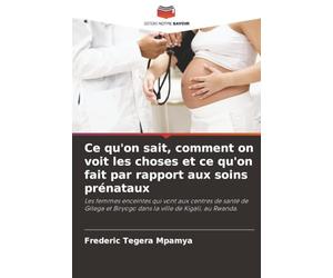 Ce qu'on sait, comment on voit les choses et ce qu'on fait par rapport aux soins prénataux: Les femmes enceintes qui vont aux centres de santé de Gitega et Biryogo dans la ville de Kigali, au Rwanda.