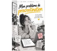 Ce soir, je règle mon problème de procrastination: Des clés simples et concrètes pour passer enfin à l'action