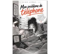 Ce soir, je règle mon problème de téléphone: Des clés simples et concrètes pour reprendre le contrôle et retrouver une vie plus présente