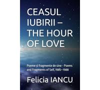 CEASUL IUBIRII - THE HOUR OF LOVE: Poeme și fragmente de sine - Poems and Fragments of Self, 1985-1988