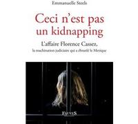 Ceci n'est pas un kidnapping: L'affaire Florence Cassez, la machination judiciaire qui a ébranlé le Mexique