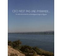 Ceci N'est Pas Une Pyramide - Un Siècle De Recherche Archéologique Belge En Egypte