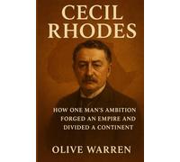 CECIL RHODES: How One Man’s Ambition Forged an Empire and Divided a Continent
