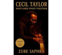 Cecil Taylor: Avant-Garde Piano’s Firestorm: The Life, Music, and Legacy of a Jazz Revolutionary