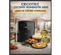 CECOTEC CECOFRY BOMBASTIK 6000 LIBRO DE COCINA COMPLETO: La guía completa y oficial para dominar tu freidora de aire digital | Recetas específicas de ... y saludables con todos los accesorios