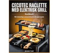 Cecotec Raclette med elektrisk grill Kochbuch: 150 vielseitige und praktische Alltagsrezepte