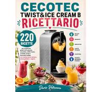 CECOTEC TWIST&ICE CREAM B RICETTARIO: 220 ricette per preparare gelati soft, granite, smoothie, caffè frozen, cocktail, frosé e bevande fredde, con ricette senza lattosio, senza glutine e vegane