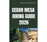 CEDAR MESA HIKING GUIDE 2026: Plan Smart, Hike Prepared, and Experience the Best of Cedar Mesa’s Wild Terrain