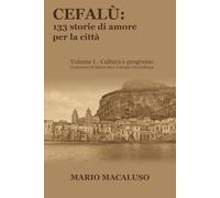 Cefalù: 133 storie di amore per la città - Volume I: Cultura e progresso Costruttori di futuro dove il tempo crea bellezza