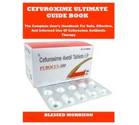 CEFUROXIME ULTIMATE GUIDE BOOK: The Complete User’s Handbook For Safe, Effective, And Informed Use Of Cefuroxime Antibiotic Therapy