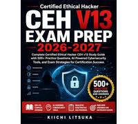 CEH V13 EXAM PREP 2026-2027: Complete Certified Ethical Hacker CEH v13 Study Guide with 500+ Practice Questions, AI-Powered Cybersecurity Tools, and Exam Strategies for Certification Success