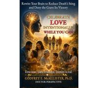 Celebrate Love Intentionally While You Can: Rewire Your Brain to Reduce Death's Sting and Deny the Grave its Victory