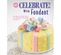 Celebrate! With Fondant: Exciting, Colorful Cakes for Birthdays, Weddings and More
