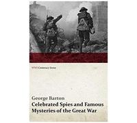 Celebrated Spies And Famous Mysteries Of The Great War (Wwi Centenary Series)