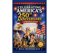 CELEBRATING AMERICA’S 250TH ANNIVERSARY : A Celebration of Freedom: A Powerful Journey Through 1776, Independence, Presidents, Heroes, American Symbols, Historic Turning Points, and America to 2026