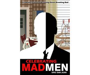Celebrating Mad Men: Your Unofficial Guide to What Makes the Show and Its Characters Tick