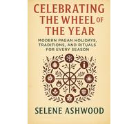 Celebrating the Wheel of the Year: Modern Pagan Holidays, Traditions, and Rituals for Every Season