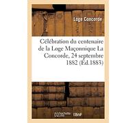 Célébration du centenaire de la Loge Maçonnique La Concorde, 24 septembre 1882 (Éd.1883)
