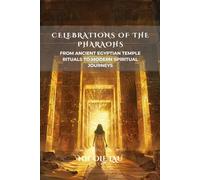Celebrations of the Pharaohs: From Ancient Egyptian Temple Rituals to Modern Spiritual Journeys
