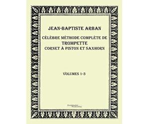 Celebre methode complete de trompette cornet a piston et saxhorn: Volumes 1-3