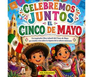 Celebremos Juntos El Cinco De Mayo ( VOLUMEN 1 ): Un inspirador libro infantil del Cinco de Mayo que enseña a los niños la riqueza de la cultura mexicana