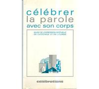 Célébrer La Parole Avec Son Corps - Guide De L'expression Gestuelle En Catéchèse Et En Liturgie