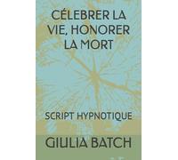 CÉLEBRER LA VIE, HONORER LA MORT: SCRIPT HYPNOTIQUE