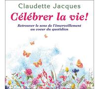 Célébrer la vie ! Retrouver le sens de l'émerveillement au coeur du quotidien