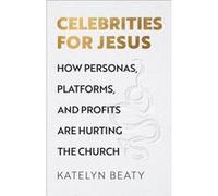 Celebrities for Jesus How Personas Platforms and Profits Are Hurting the Church by Katelyn Beaty Katelyn Beaty (Auteur)