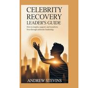 Celebrity Recovery Leader’s Guide: How to Inspire, Support, and Transform Lives Through Authentic Leadership