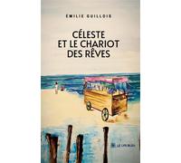 Céleste et le chariot des rêves - Émilie Guillois - Le Lys Bleu - broché - Roman